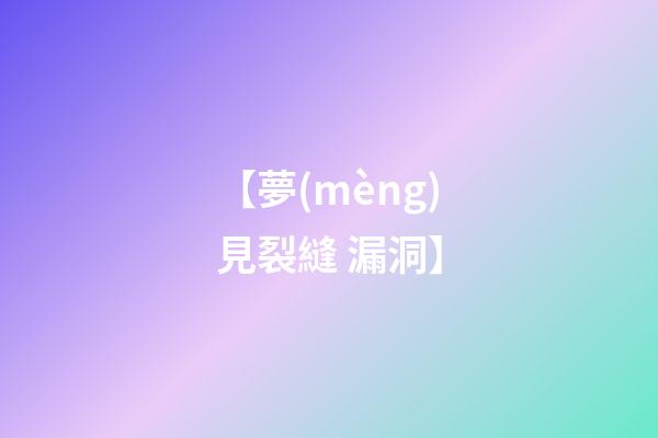 【夢(mèng)見裂縫 漏洞】